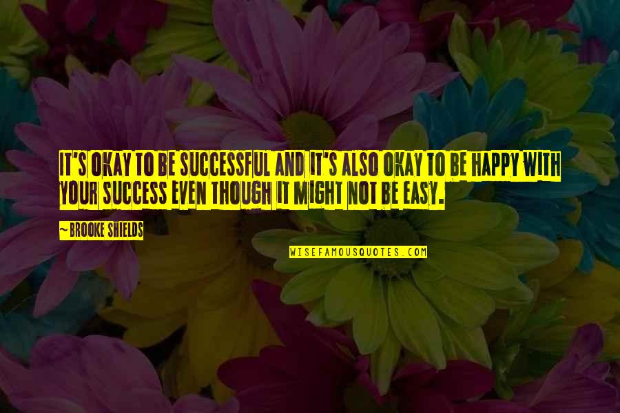 Be Happy Even Though Quotes By Brooke Shields: It's okay to be successful and it's also