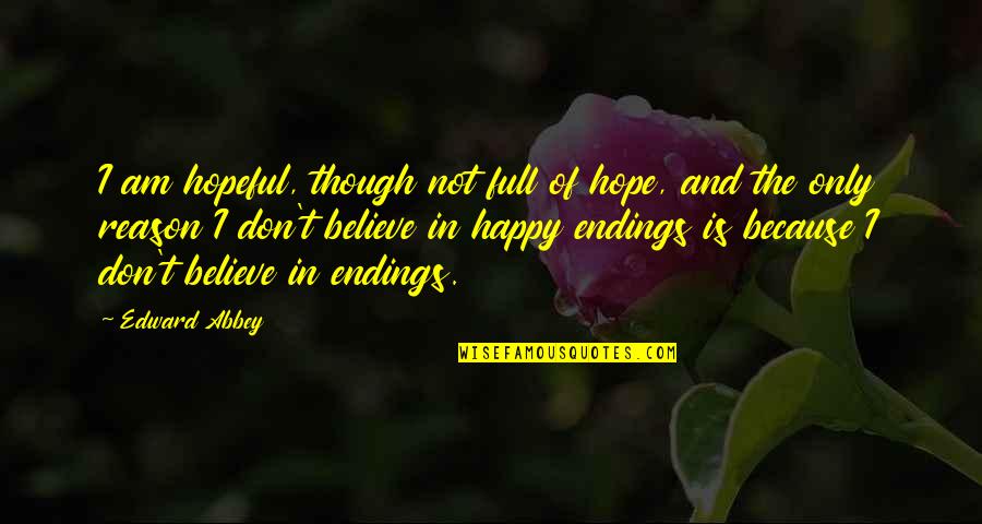 Be Happy Even Though Quotes By Edward Abbey: I am hopeful, though not full of hope,