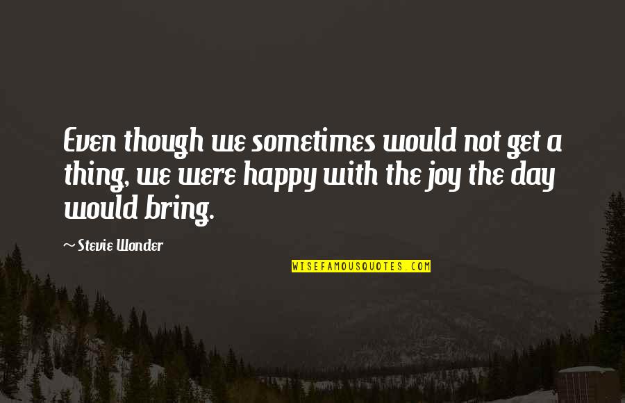 Be Happy Even Though Quotes By Stevie Wonder: Even though we sometimes would not get a