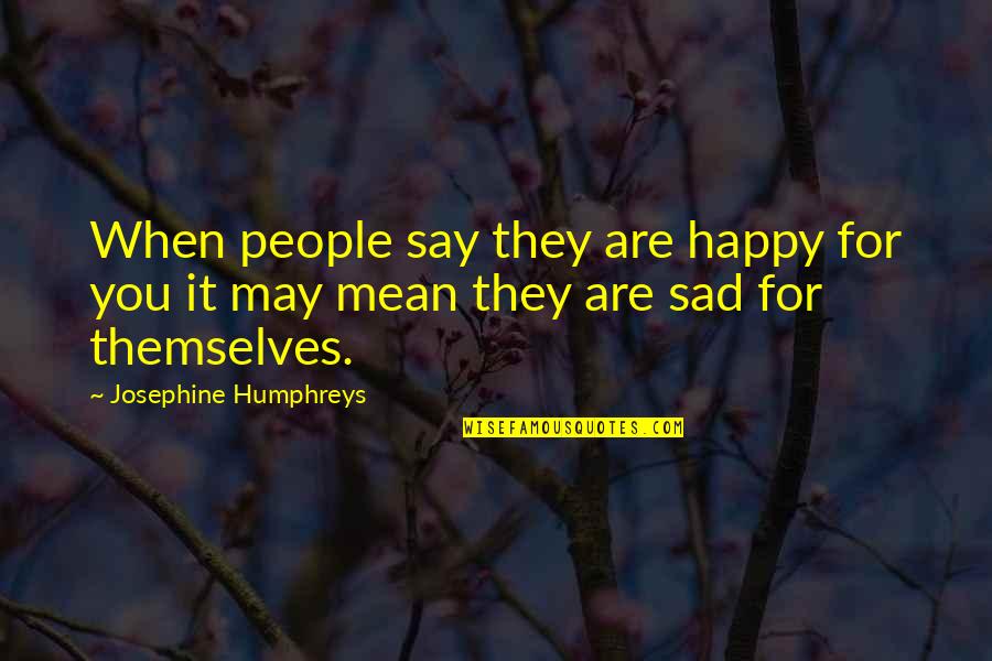 Be Happy Even When You Re Sad Quotes By Josephine Humphreys: When people say they are happy for you