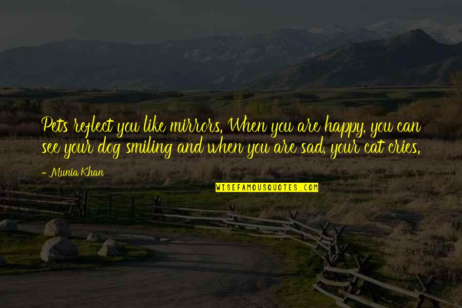 Be Happy Even When You Re Sad Quotes By Munia Khan: Pets reflect you like mirrors. When you are