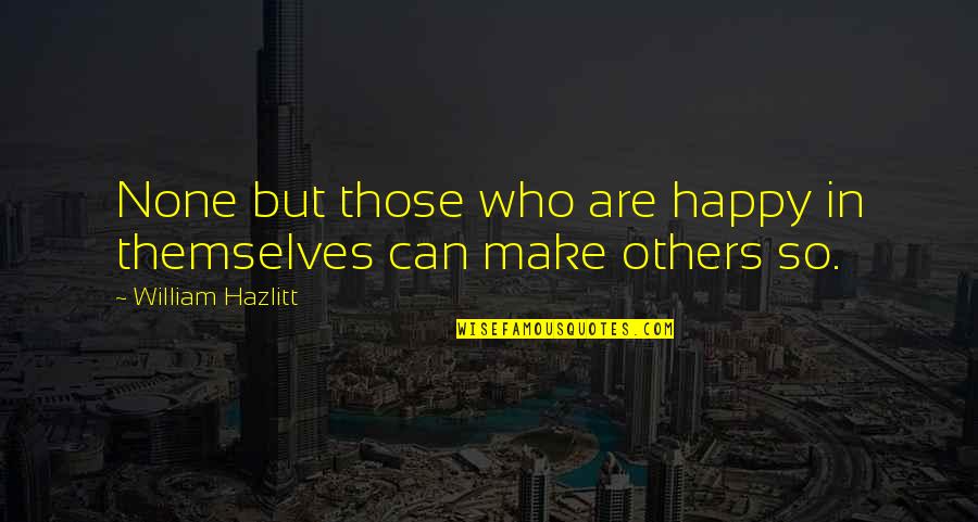 Be Happy For Others Quotes By William Hazlitt: None but those who are happy in themselves