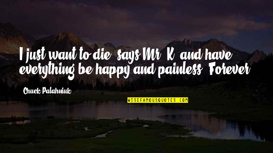 Be Happy Forever Quotes By Chuck Palahniuk: I just want to die, says Mr. K,