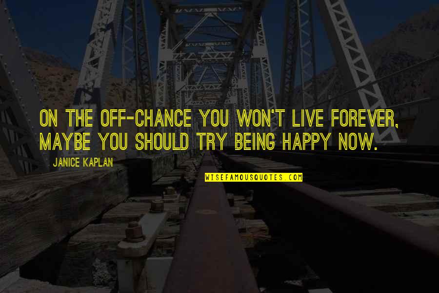 Be Happy Forever Quotes By Janice Kaplan: On the off-chance you won't live forever, maybe