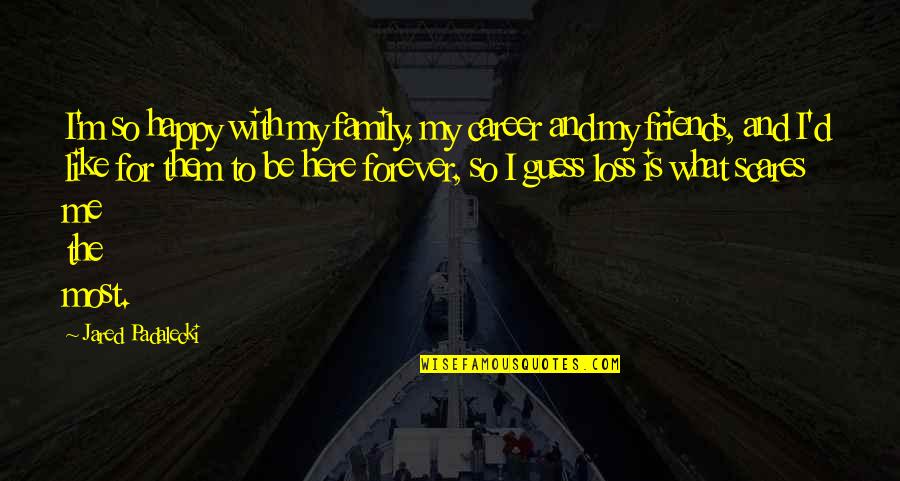 Be Happy Forever Quotes By Jared Padalecki: I'm so happy with my family, my career Be Happy Forever Quotes By Jared Padalecki: I'm so happy with my family, my career