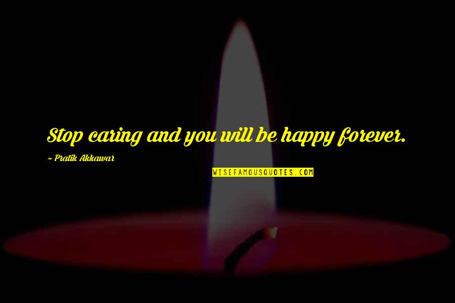 Be Happy Forever Quotes By Pratik Akkawar: Stop caring and you will be happy forever.