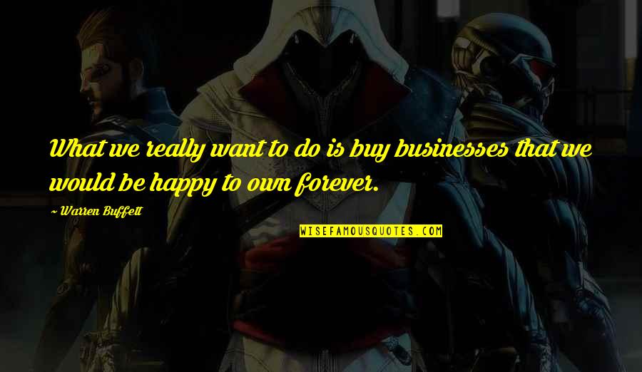 Be Happy Forever Quotes By Warren Buffett: What we really want to do is buy