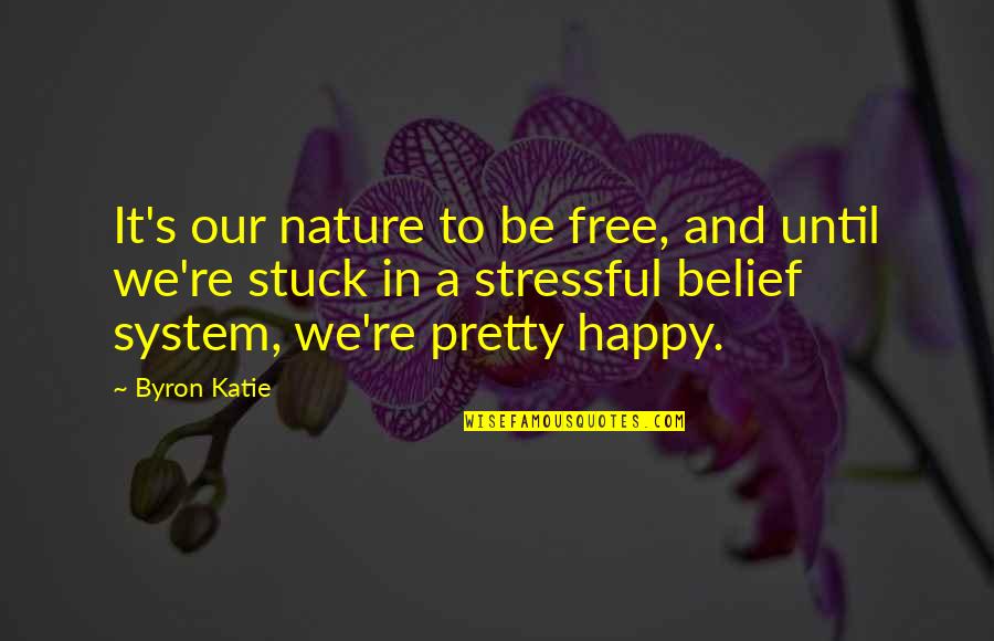 Be Happy Free Quotes By Byron Katie: It's our nature to be free, and until