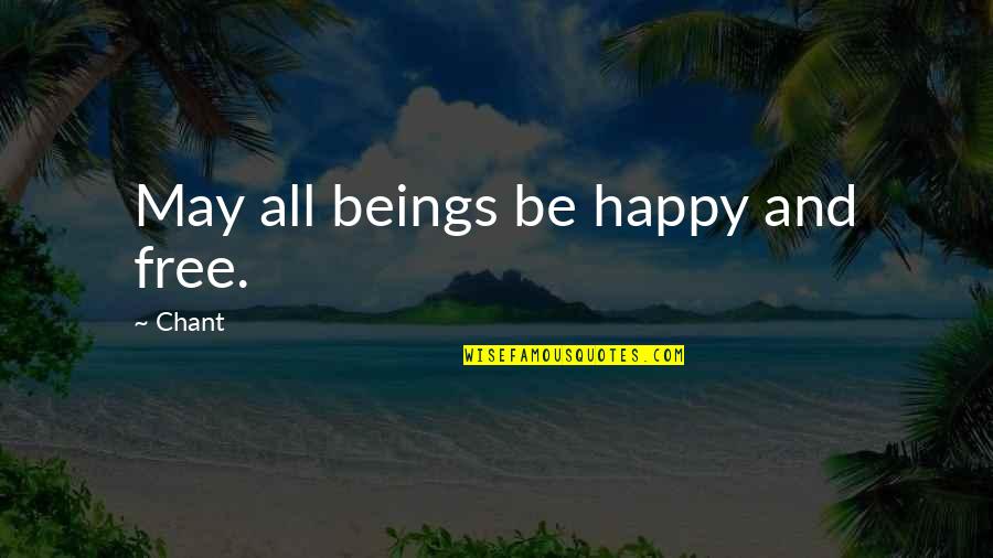Be Happy Free Quotes By Chant: May all beings be happy and free.