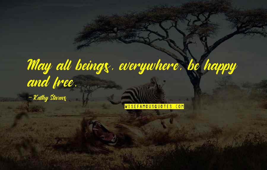 Be Happy Free Quotes By Kathy Stevens: May all beings, everywhere, be happy and free.