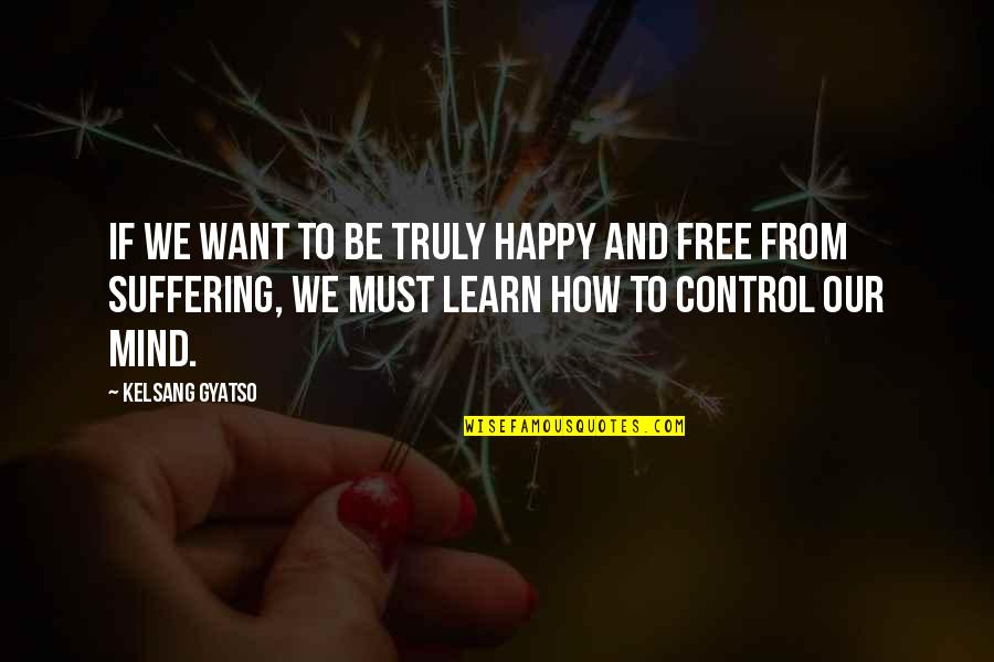 Be Happy Free Quotes By Kelsang Gyatso: If we want to be truly happy and