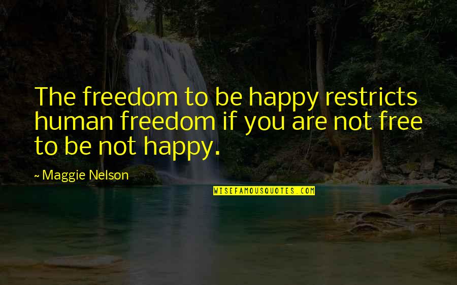 Be Happy Free Quotes By Maggie Nelson: The freedom to be happy restricts human freedom