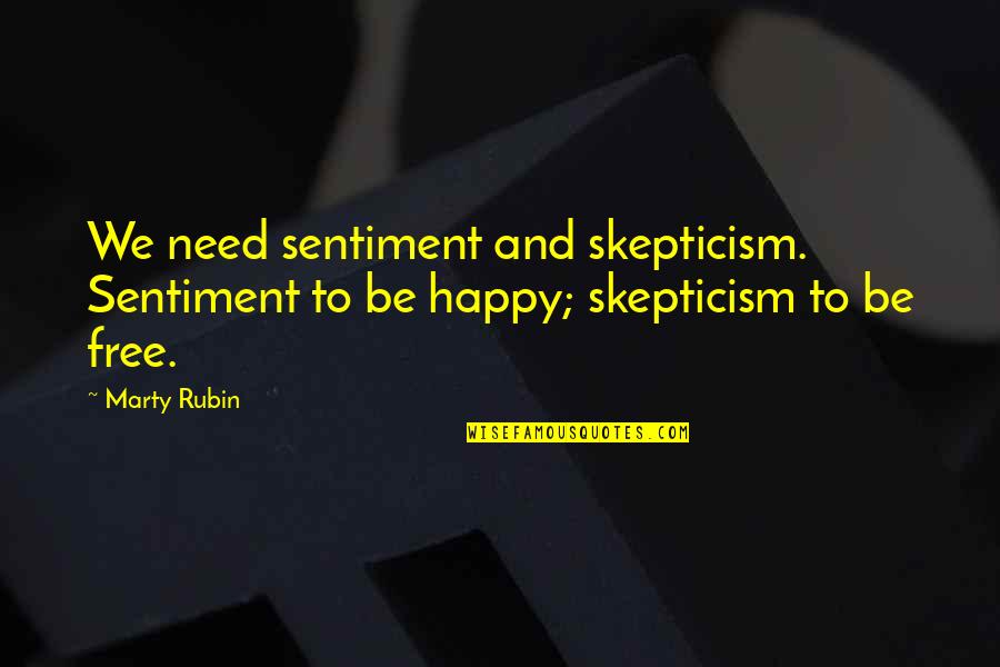 Be Happy Free Quotes By Marty Rubin: We need sentiment and skepticism. Sentiment to be
