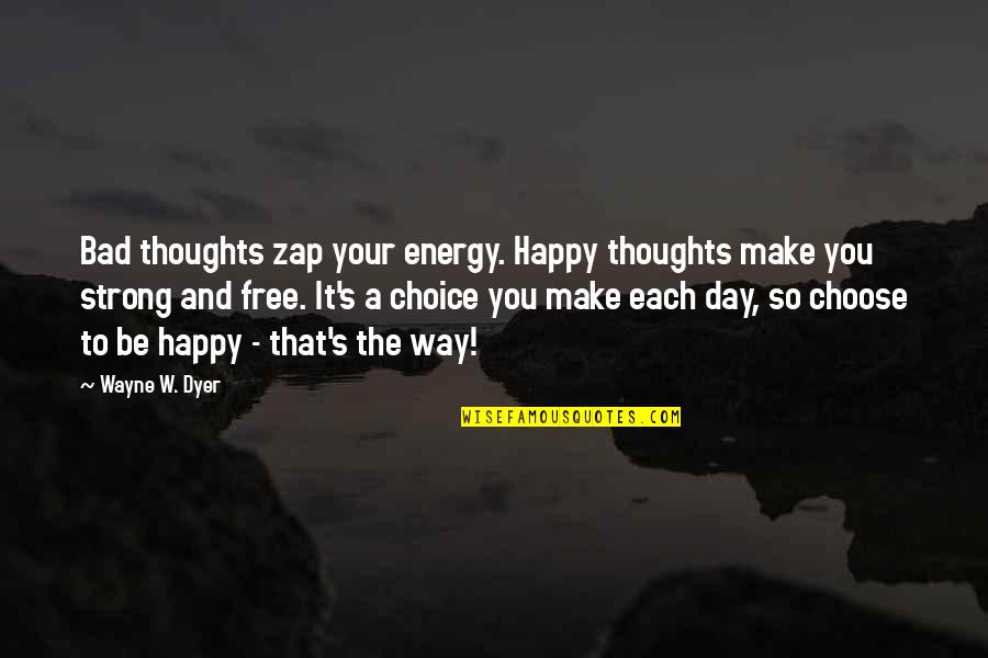 Be Happy Free Quotes By Wayne W. Dyer: Bad thoughts zap your energy. Happy thoughts make