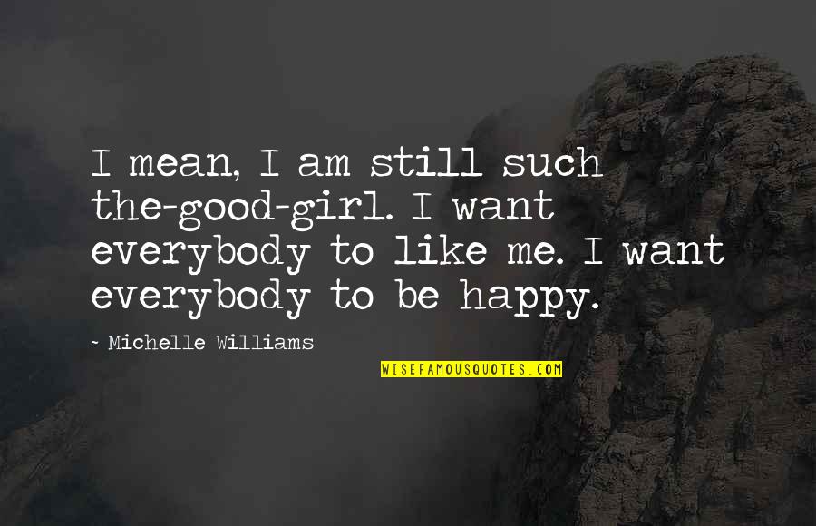 Be Happy Girl Quotes By Michelle Williams: I mean, I am still such the-good-girl. I