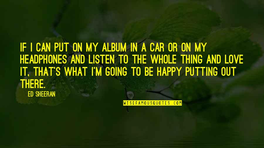 Be Happy In Love Quotes By Ed Sheeran: If I can put on my album in Be Happy In Love Quotes By Ed Sheeran: If I can put on my album in