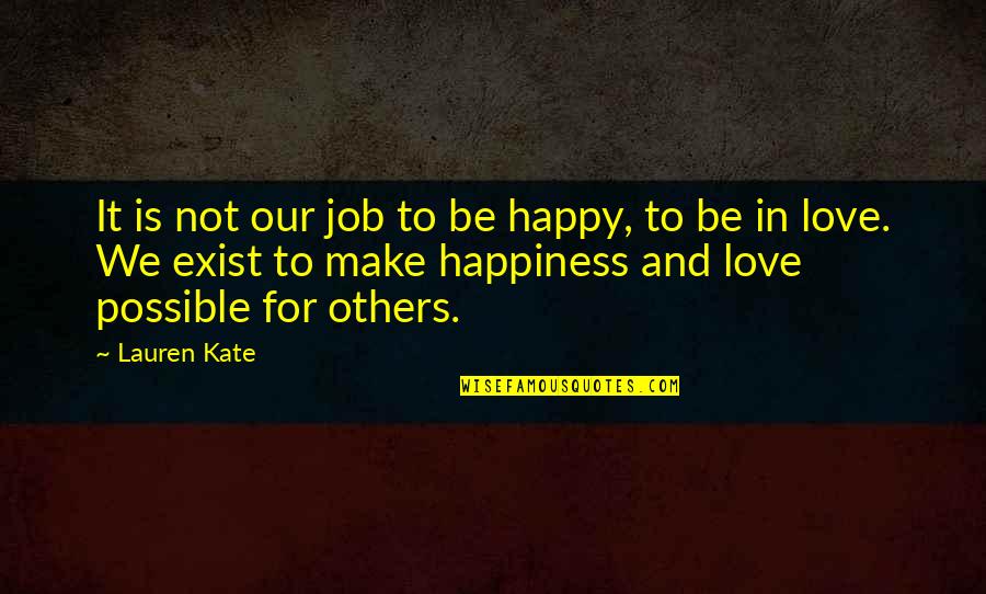 Be Happy In Love Quotes By Lauren Kate: It is not our job to be happy, Be Happy In Love Quotes By Lauren Kate: It is not our job to be happy,