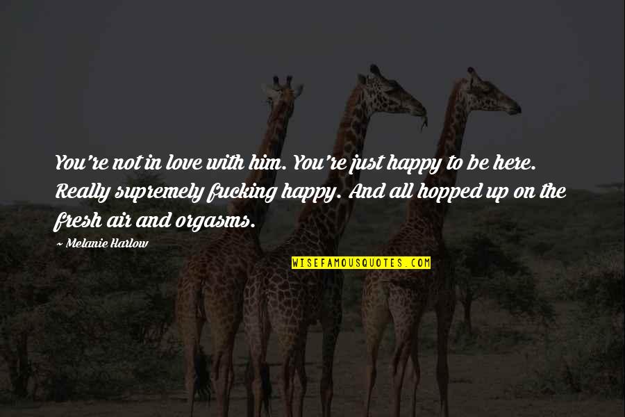 Be Happy In Love Quotes By Melanie Harlow: You're not in love with him. You're just Be Happy In Love Quotes By Melanie Harlow: You're not in love with him. You're just
