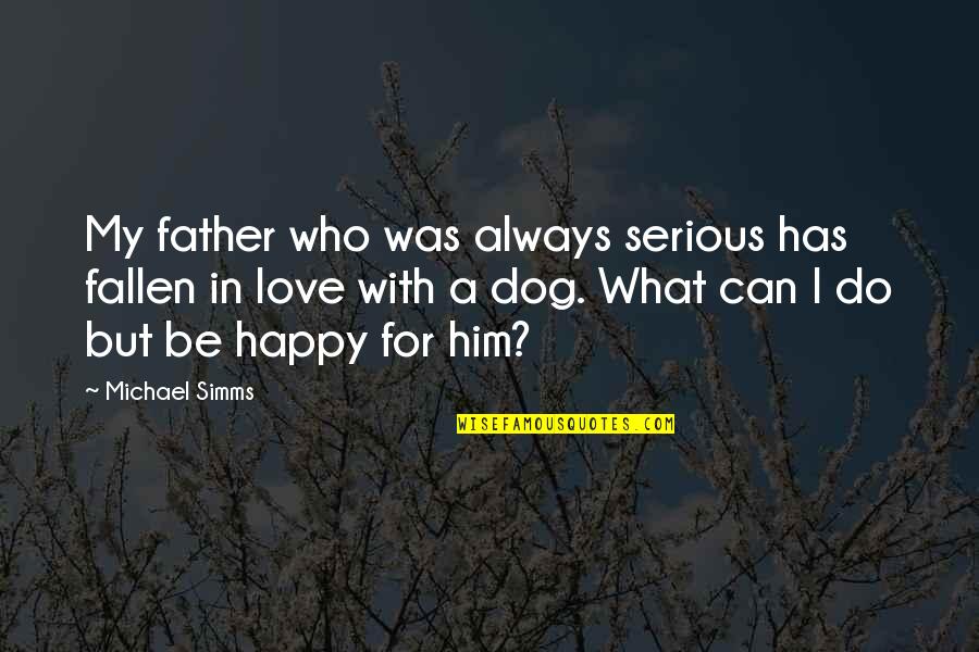 Be Happy In Love Quotes By Michael Simms: My father who was always serious has fallen Be Happy In Love Quotes By Michael Simms: My father who was always serious has fallen