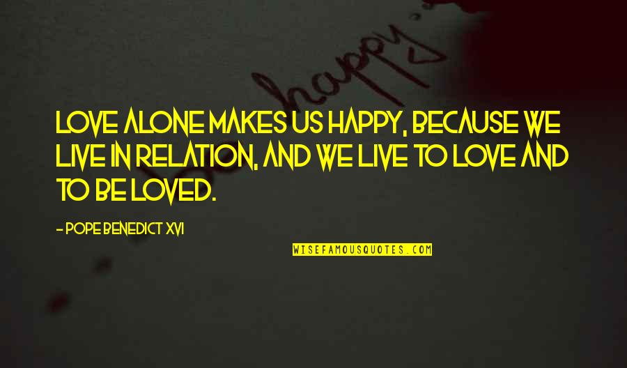 Be Happy In Love Quotes By Pope Benedict XVI: Love alone makes us happy, because we live Be Happy In Love Quotes By Pope Benedict XVI: Love alone makes us happy, because we live