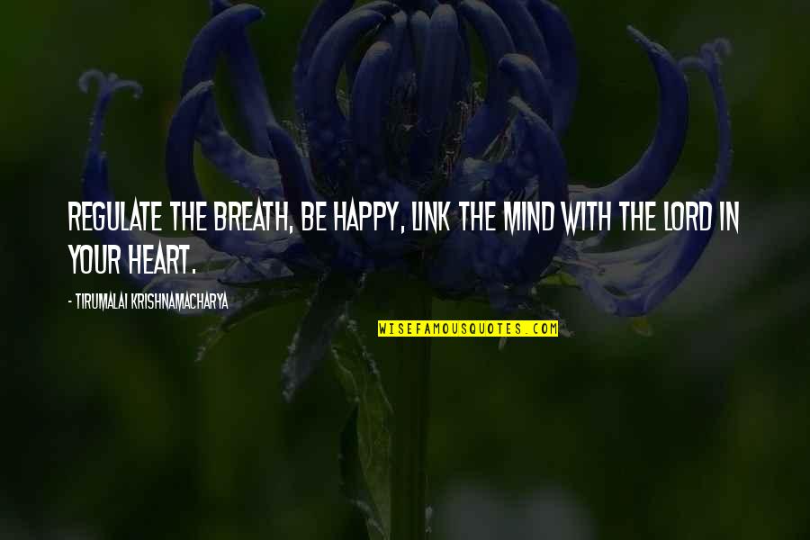 Be Happy In Love Quotes By Tirumalai Krishnamacharya: Regulate the breath, be happy, link the mind Be Happy In Love Quotes By Tirumalai Krishnamacharya: Regulate the breath, be happy, link the mind
