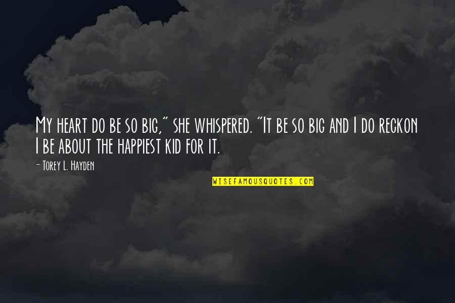 Be Happy Kid Quotes By Torey L. Hayden: My heart do be so big," she whispered. Be Happy Kid Quotes By Torey L. Hayden: My heart do be so big," she whispered.