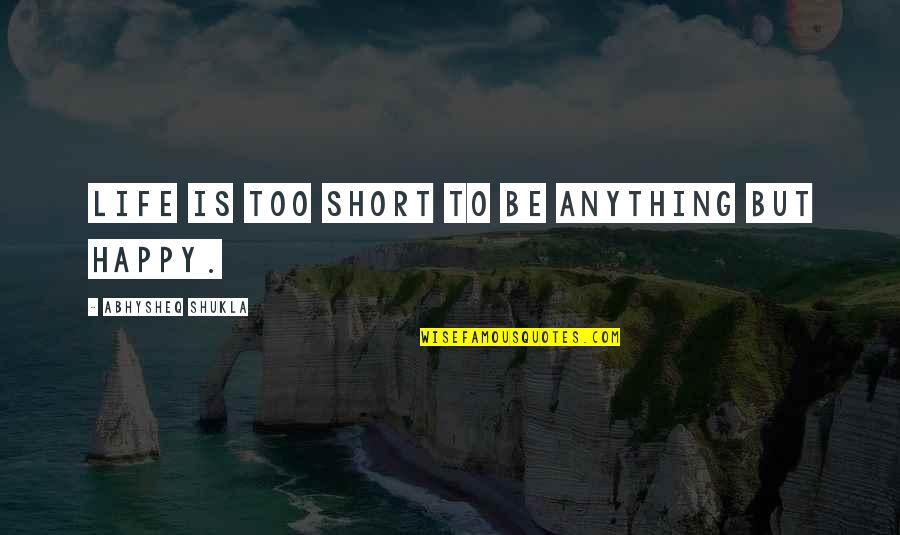 Be Happy Life Too Short Quotes By Abhysheq Shukla: Life is too short to be anything but Be Happy Life Too Short Quotes By Abhysheq Shukla: Life is too short to be anything but