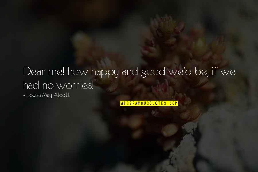 Be Happy No Worries Quotes By Louisa May Alcott: Dear me! how happy and good we'd be,