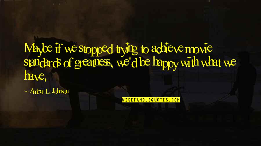 Be Happy Of What You Have Quotes By Amber L. Johnson: Maybe if we stopped trying to achieve movie Be Happy Of What You Have Quotes By Amber L. Johnson: Maybe if we stopped trying to achieve movie
