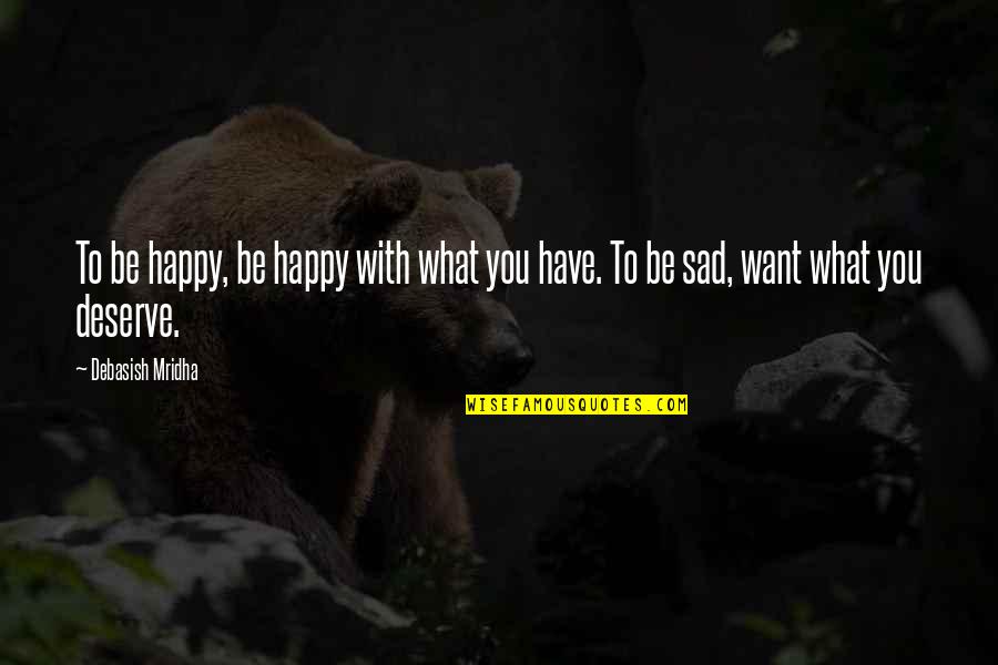 Be Happy Of What You Have Quotes By Debasish Mridha: To be happy, be happy with what you