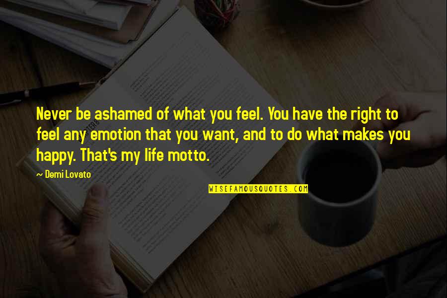 Be Happy Of What You Have Quotes By Demi Lovato: Never be ashamed of what you feel. You Be Happy Of What You Have Quotes By Demi Lovato: Never be ashamed of what you feel. You