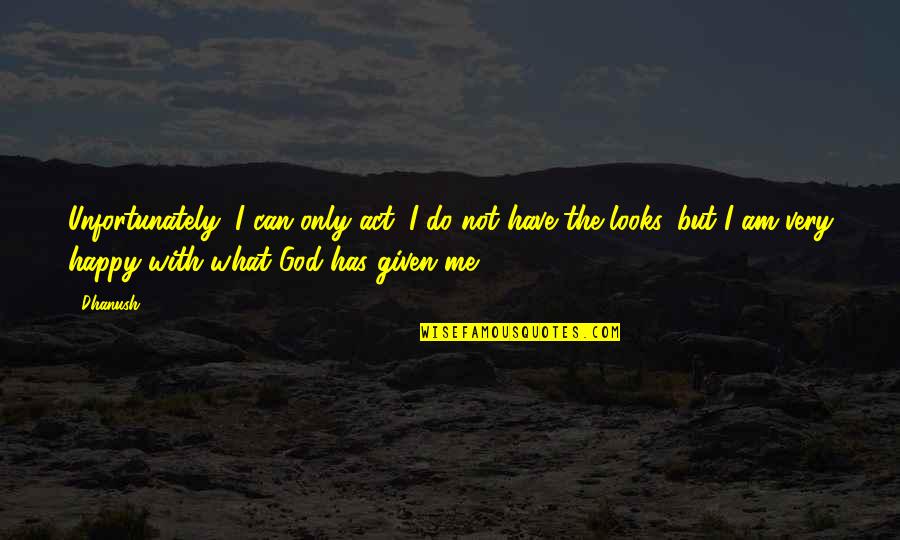 Be Happy Of What You Have Quotes By Dhanush: Unfortunately, I can only act; I do not Be Happy Of What You Have Quotes By Dhanush: Unfortunately, I can only act; I do not