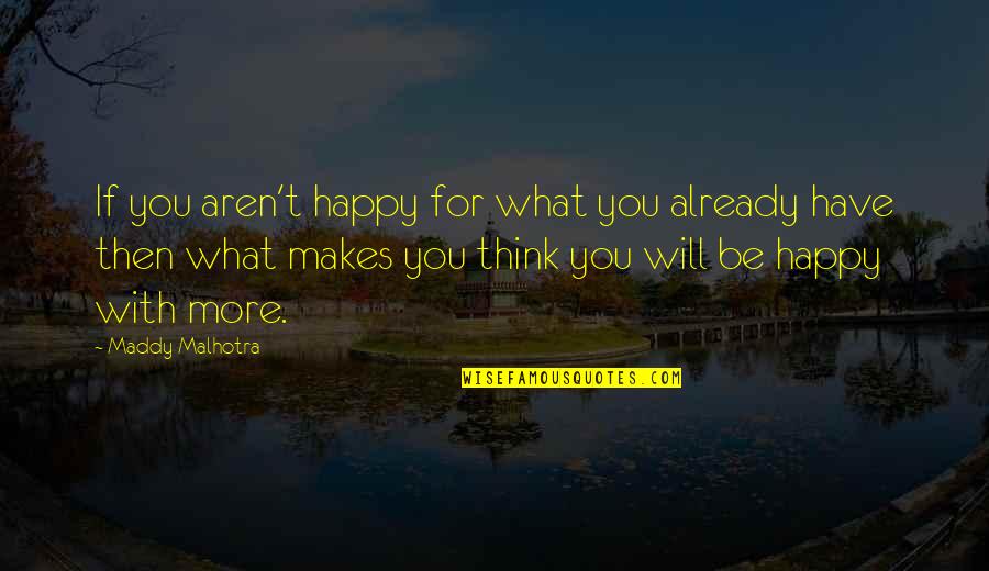 Be Happy Of What You Have Quotes By Maddy Malhotra: If you aren't happy for what you already Be Happy Of What You Have Quotes By Maddy Malhotra: If you aren't happy for what you already