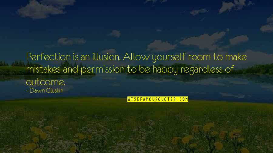 Be Happy Regardless Quotes By Dawn Gluskin: Perfection is an illusion. Allow yourself room to