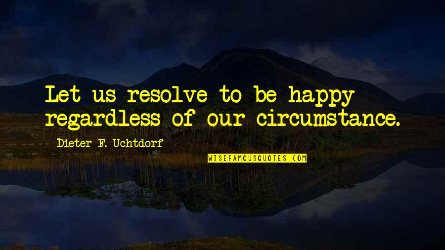 Be Happy Regardless Quotes By Dieter F. Uchtdorf: Let us resolve to be happy regardless of