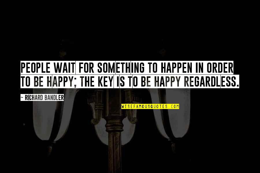 Be Happy Regardless Quotes By Richard Bandler: People wait for something to happen in order