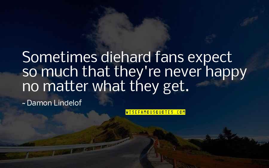 Be Happy What You Are Quotes By Damon Lindelof: Sometimes diehard fans expect so much that they're