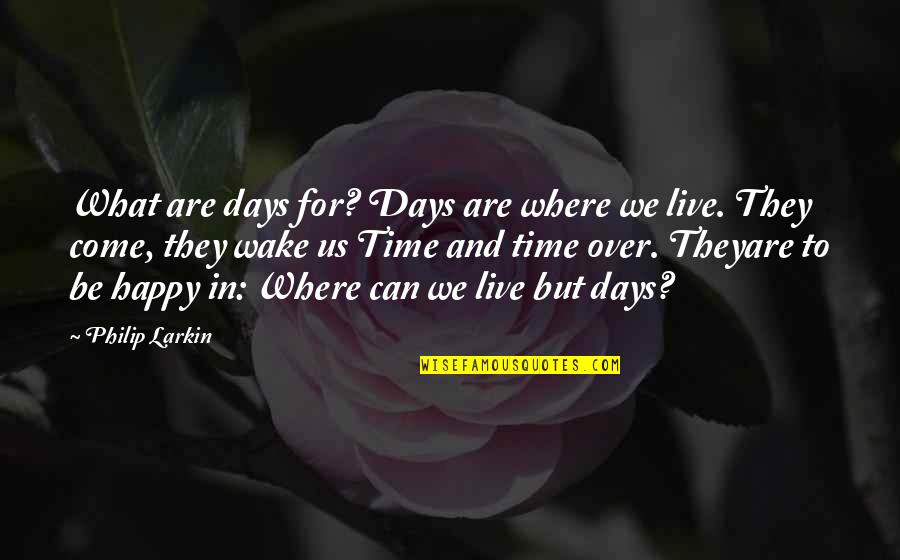 Be Happy What You Are Quotes By Philip Larkin: What are days for? Days are where we