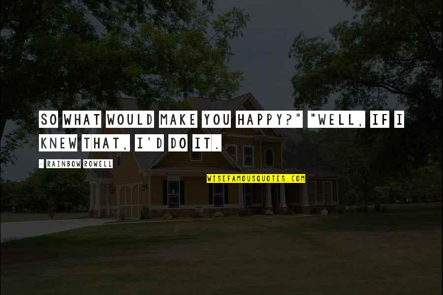 Be Happy What You Are Quotes By Rainbow Rowell: So what would make you happy?" "Well, if