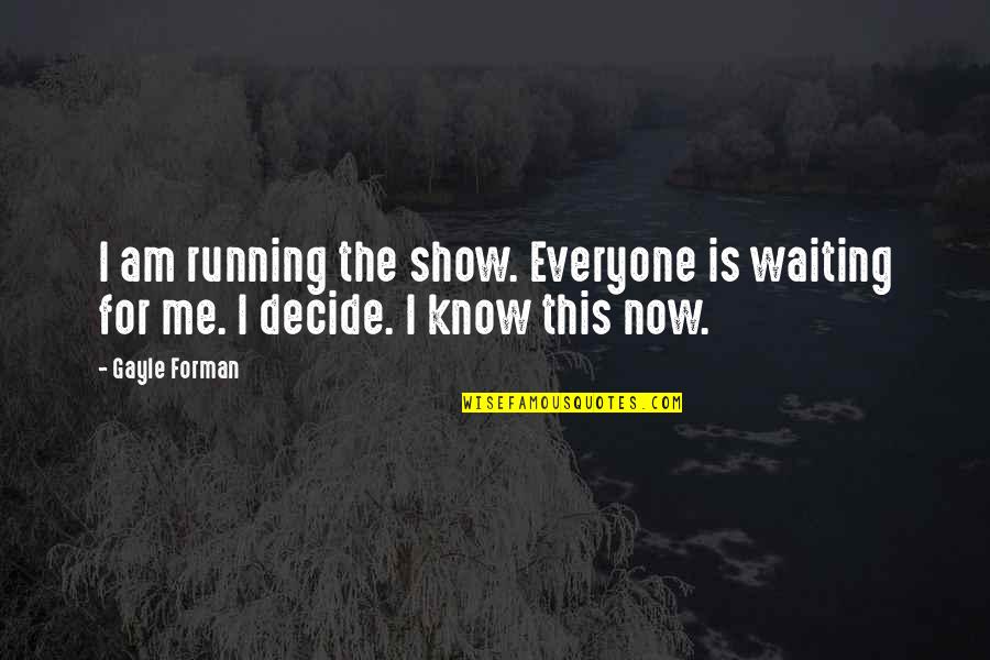 Be Happy What You Got Quotes By Gayle Forman: I am running the show. Everyone is waiting