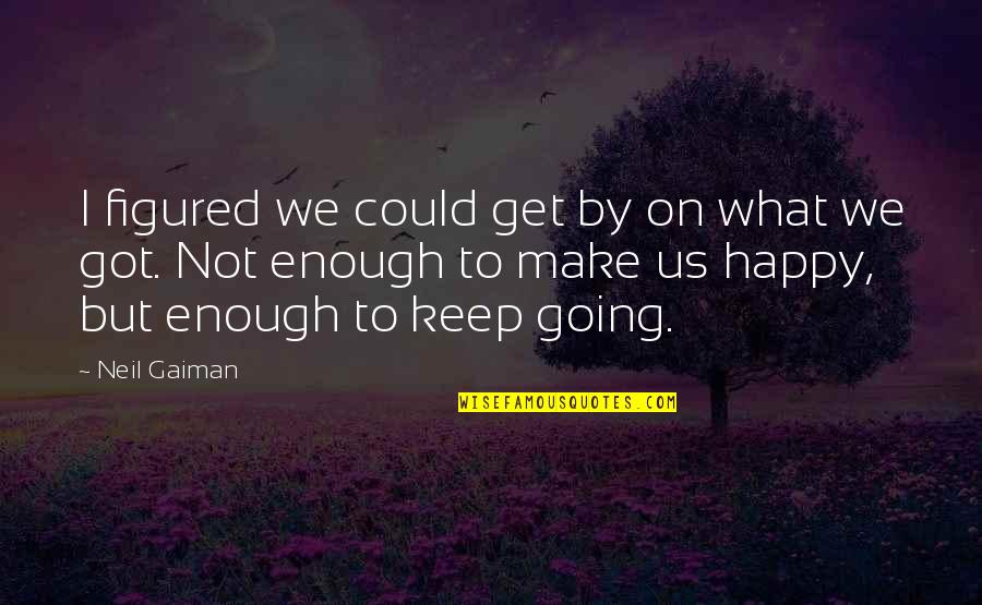 Be Happy What You Got Quotes By Neil Gaiman: I figured we could get by on what