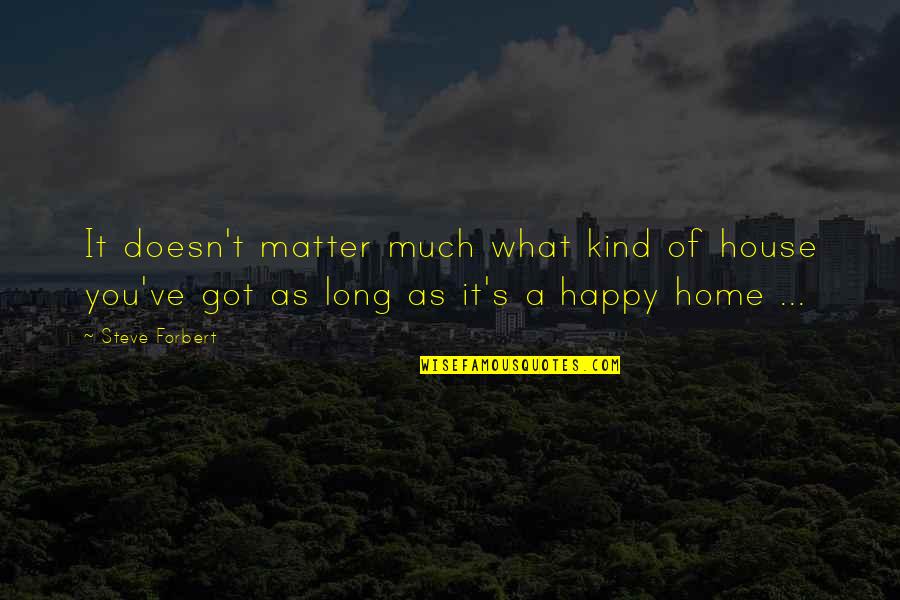 Be Happy What You Got Quotes By Steve Forbert: It doesn't matter much what kind of house