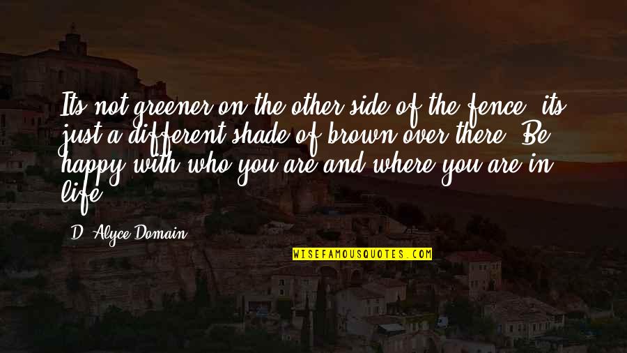 Be Happy Who You Are Quotes By D. Alyce Domain: Its not greener on the other side of