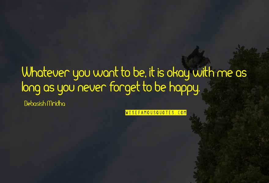 Be Happy With Me Quotes By Debasish Mridha: Whatever you want to be, it is okay