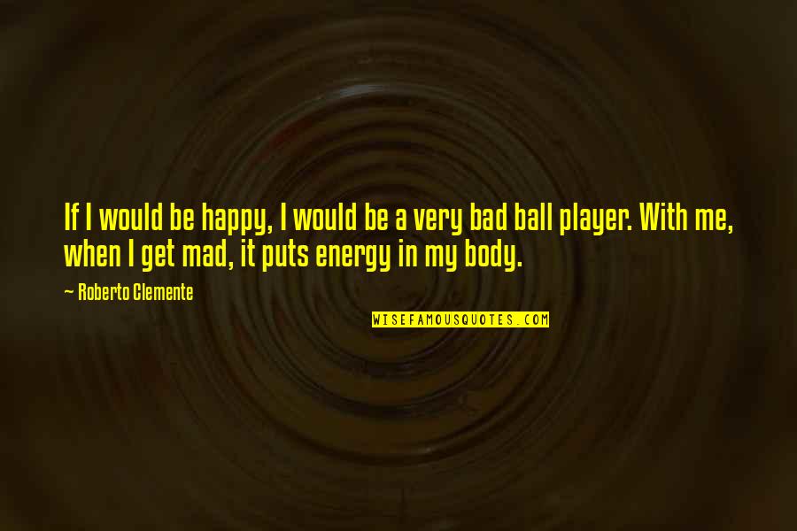 Be Happy With Me Quotes By Roberto Clemente: If I would be happy, I would be