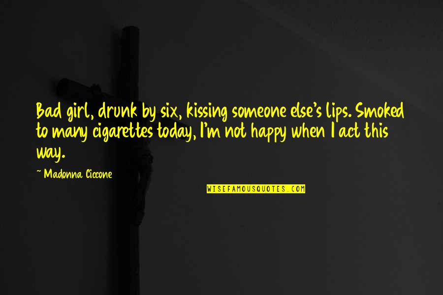 Be Happy With Someone Quotes By Madonna Ciccone: Bad girl, drunk by six, kissing someone else's