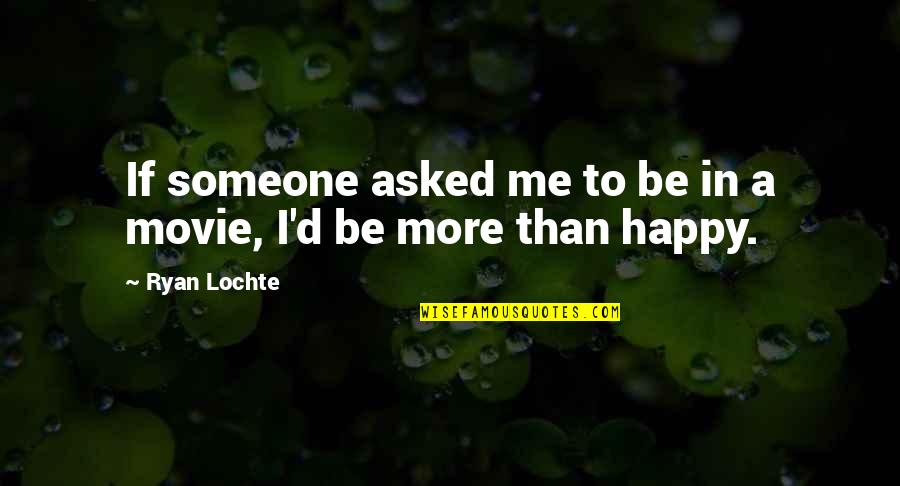 Be Happy With Someone Quotes By Ryan Lochte: If someone asked me to be in a