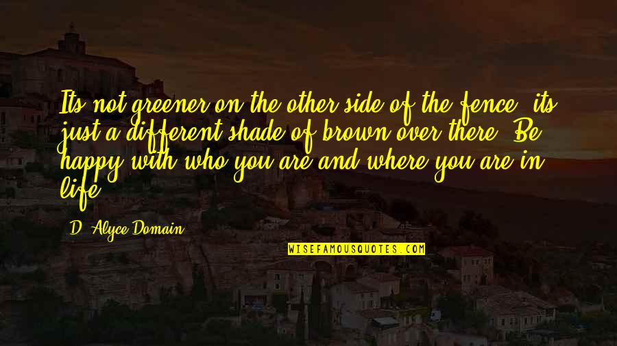 Be Happy With Where You Are In Life Quotes By D. Alyce Domain: Its not greener on the other side of Be Happy With Where You Are In Life Quotes By D. Alyce Domain: Its not greener on the other side of