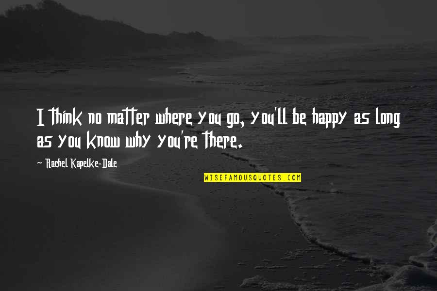 Be Happy With Where You Are In Life Quotes By Rachel Kapelke-Dale: I think no matter where you go, you'll