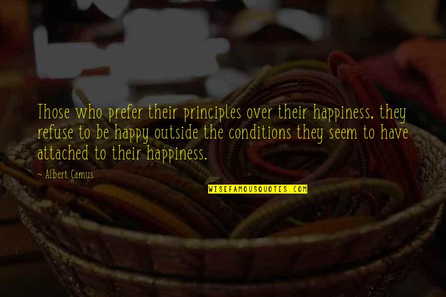 Be Happy With Who You Have Quotes By Albert Camus: Those who prefer their principles over their happiness,